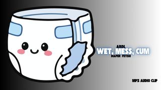 Wet, Mess, Cum - ABDL